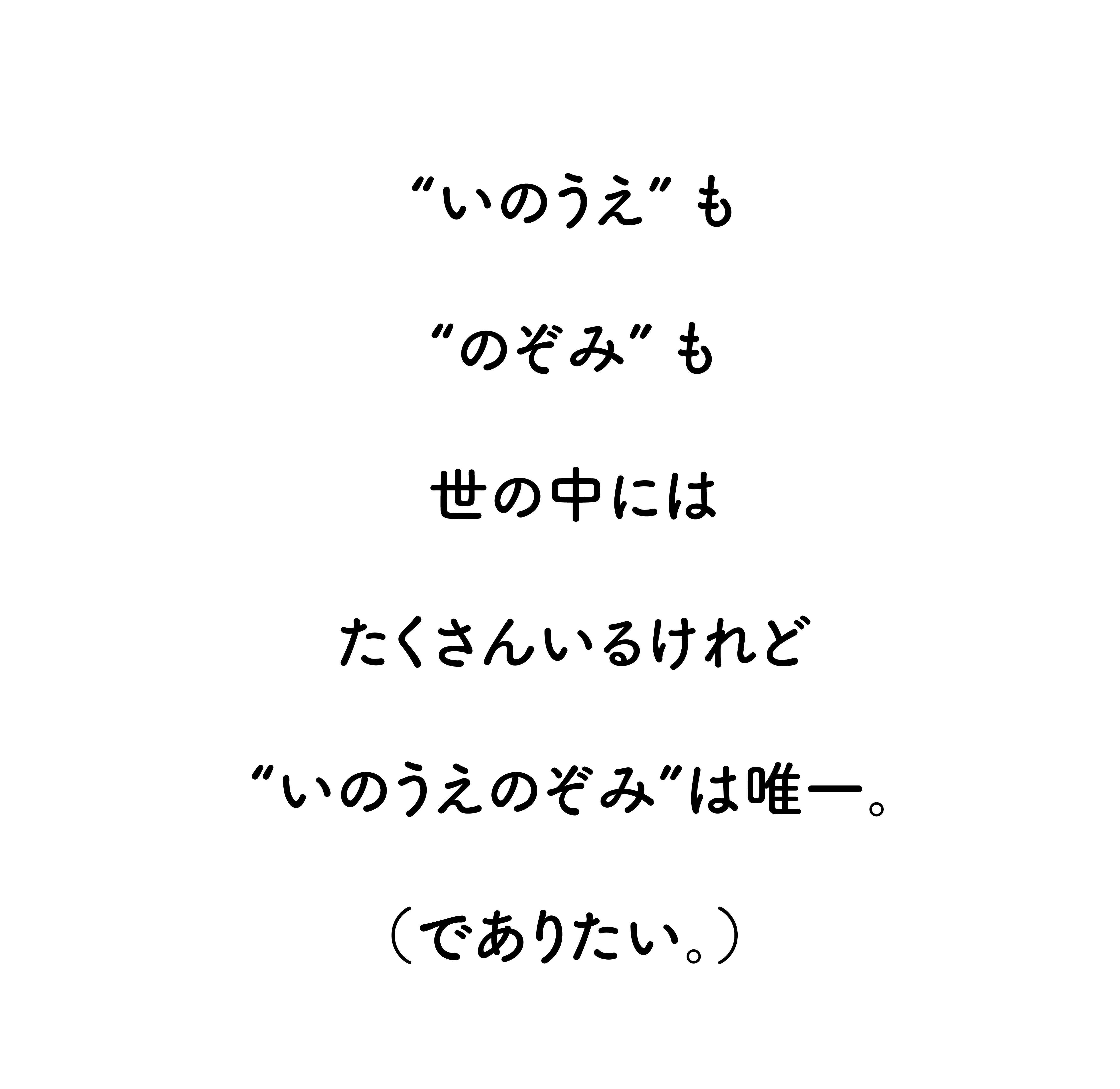 “いのうえ”も“のぞみ”も世の中にはたくさんいるけれど、“いのうえのぞみ”は唯一。（でありたい。）